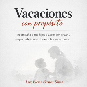 May include: A book cover with the title "Vacaciones con propósito" in black and red script. The cover features a silhouette of a mother and child, with text below that reads "Acompaña a tus hijos a aprender, crear y responsabilizarse durante las vacaciones." The author's name, Luz Elena Bastos Silva, is at the bottom.