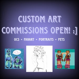 May include: A purple and blue graphic with the text "CUSTOM ART COMMISSIONS OPEN! :]". The image includes examples of art commissions: OCS, FANART, PORTRAITS, and PETS. There are three sample art pieces in the image.