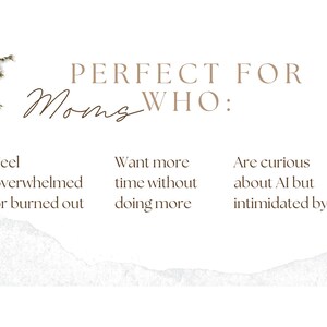 May include: A cream-colored graphic with text that reads "PERFECT FOR Moms WHO:" followed by three bullet points. The points state: "Feel overwhelmed or burned out", "Want more time without doing more", and "Are curious about AI but intimidated by it."