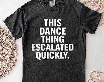Camiseta "This Dance Thing Escalated Quickly", camiseta divertida con estampado de baile, camiseta de fiesta con cita sarcástica, idea de regalo humorística unisex