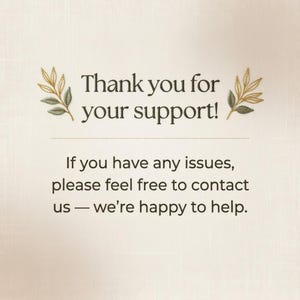 May include: A cream-colored card featuring the dark brown text Thank you for your support! followed by If you have any issues, please feel free to contact us &mdash; we&rsquo;re happy to help. The text is flanked by two small, embroidered green leaf sprigs.