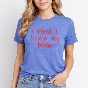 I Think I Broke My Brain T-Shirt: Sarcastic Mental Health Humor Tee