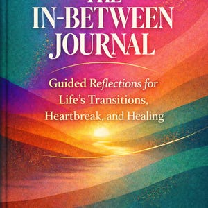 May include: A journal titled "The In-Between Journal" with a colorful cover. The cover features text that reads "Guided Reflections for Life's Transitions, Heartbreak, and Healing." The book's cover has a gradient of colors, including purple, orange, and teal.