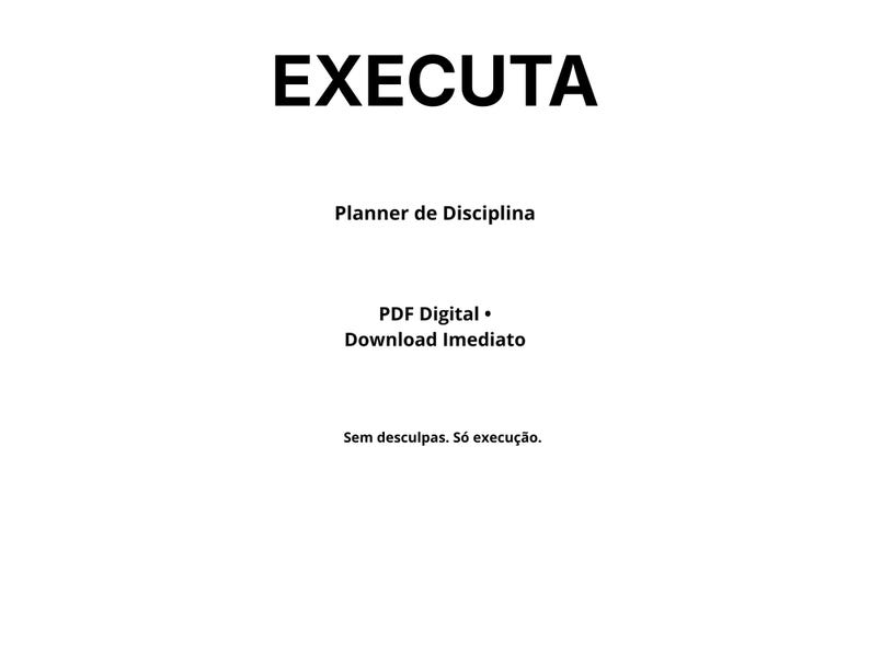 May include: White background with the word "EXECUTA" in bold black letters. Below, the text reads "Planner de Disciplina", "PDF Digital &bull; Download Imediato", and "Sem desculpas. S&oacute; execu&ccedil;&atilde;o."