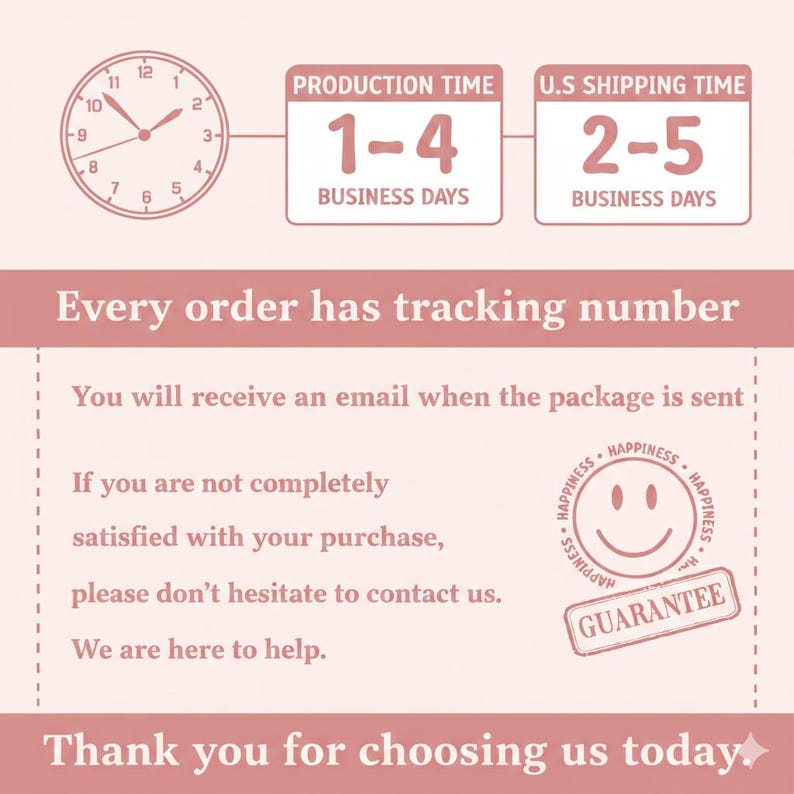 May include: A light pink graphic with a clock, text boxes, and text. The text boxes state "Production Time 1-4 Business Days" and "U.S. Shipping Time 2-5 Business Days". The graphic also includes the text "Every order has tracking number" and "Thank you for choosing us today."