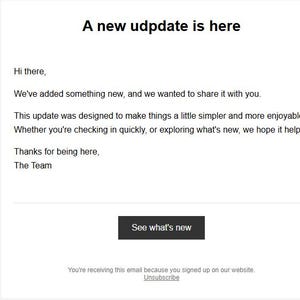 May include: White email with the text "A new update is here." The email includes the text "See what's new" in a black button. The email is from "The Team."