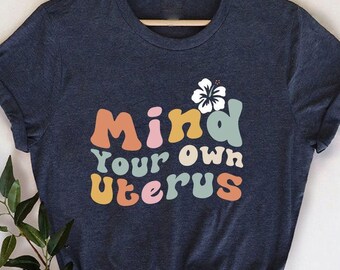 Mind Your Own Uterus Shirts, Women's Rights Shirt, Woman Power Shirts, Feminist Shirts, No Uterus No Opinion Shirts, Feminism Woman T-shirts