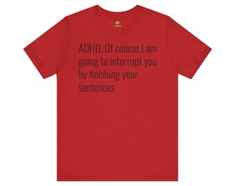 ADHD, Of course I am going to interrupt you by finishing your sentences
