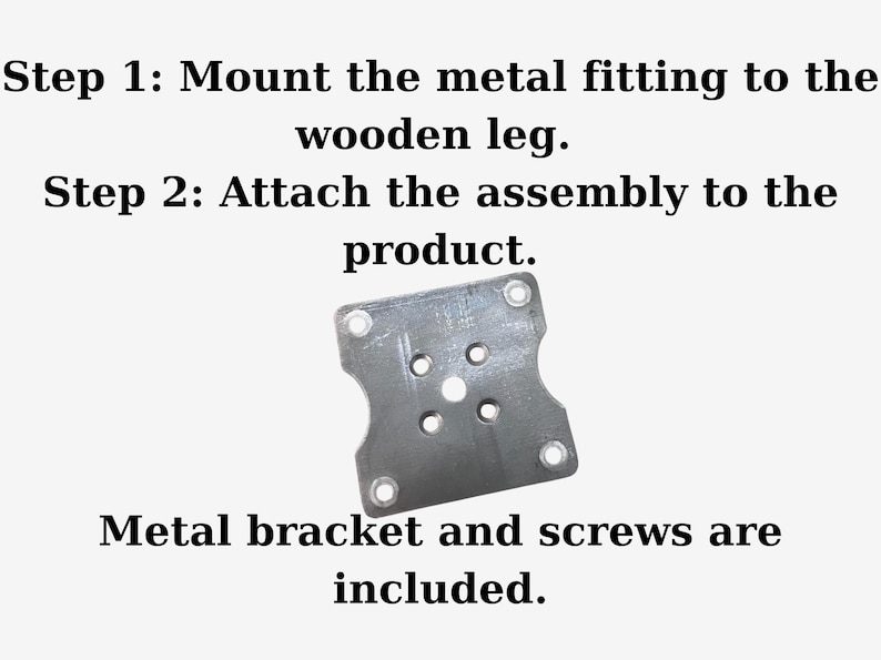Op de afbeelding: Een vierkante zilverkleurige metalen montageplaat met vier hoekgaten en een centraal gatenpatroon. De tekst luidt: Step 1: Mount the metal fitting to the wooden leg. Step 2: Attach the assembly to the product. Metal bracket and screws are included.