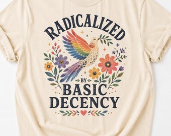 Radicalized by Basic Decency Shirt, Liberal Feminist Tee, Retro Floral Dove Shirt, Anti Hate Kindness T Shirt, Activist Apparel