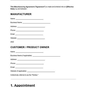 May include: A white document titled Manufacturing Agreement with black text. It includes sections for Manufacturer and Customer/Product Owner details, with blank lines for names, business names, addresses, phone numbers, emails, and websites, ending with 1. Appointment.
