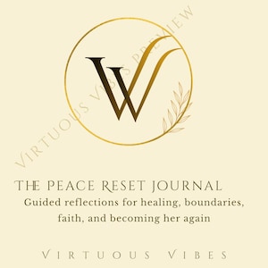 May include: A cream-colored graphic featuring a gold circular logo with a stylized letter W and a leaf branch. The text reads: THE PEACE RESET JOURNAL, Guided reflections for healing, boundaries, faith, and becoming her again, and VIRTUOUS VIBES.
