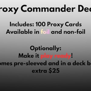 May include: Text on a gradient background reads "Proxy Commander Deck." It includes 100 proxy cards, available in foil and non-foil. Optionally, make it play ready! Comes pre-sleeved and in a deck box.