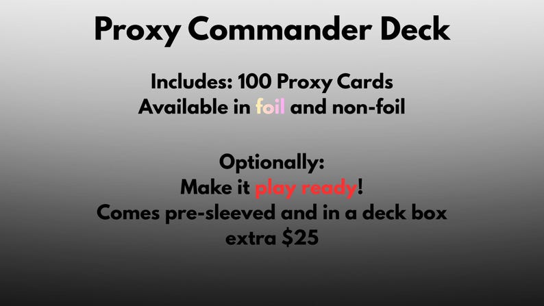 May include: Text on a gradient background reads "Proxy Commander Deck." It includes 100 proxy cards, available in foil and non-foil. Optionally, make it play ready! Comes pre-sleeved and in a deck box.