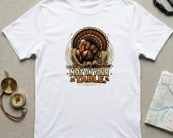 Not On Your Table Turkey T-Shirt | Funny Thanksgiving Graphic Tee | Gift for Thanksgiving