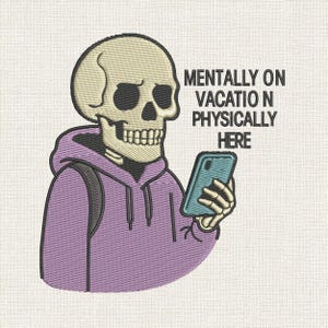 May include: Embroidered design featuring a skeleton wearing a purple hoodie and holding a teal smartphone. The text reads "Mentally on Vacation Physically Here". The design is on a white fabric background.