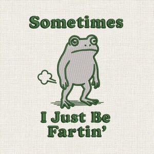 May include: An embroidery design featuring a light gray frog standing upright. The text "Sometimes" is embroidered in dark green above the frog, and "I Just Be Fartin'" is embroidered in dark green below, with a small cloud icon to the left.