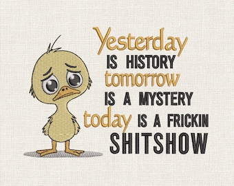 Yesterday Is History Today Is A Frickin Shitshow Embroidery Design, Funny Duck Embroidery File, Sarcastic Quote Embroidery Pattern, 9 Sizes
