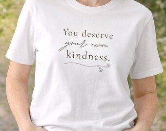You Deserve Your Own Kindness Shirt, Self Love Quote Tee, Mental Health Awareness Gift, Aesthetic Mindful Apparel, Kindness T-Shirt