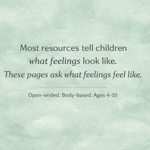 May include: A light green background with text that reads: "Most resources tell children what feelings look like. These pages ask what feelings feel like." Additional text: "Open-ended. Body-based. Ages 4-10."