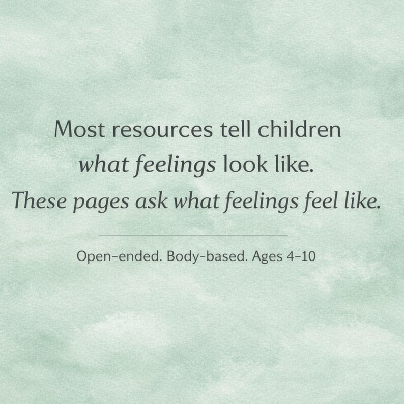 May include: A light green background with text that reads: "Most resources tell children what feelings look like. These pages ask what feelings feel like." Additional text: "Open-ended. Body-based. Ages 4-10."