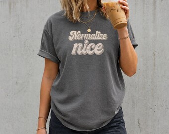 Normalize Nice Shirt, Kindness Graphic Tee, Positive Vibes Shirt, Comfort Colors Tee, Mental Health Awareness Shirt, Uplifting Gift