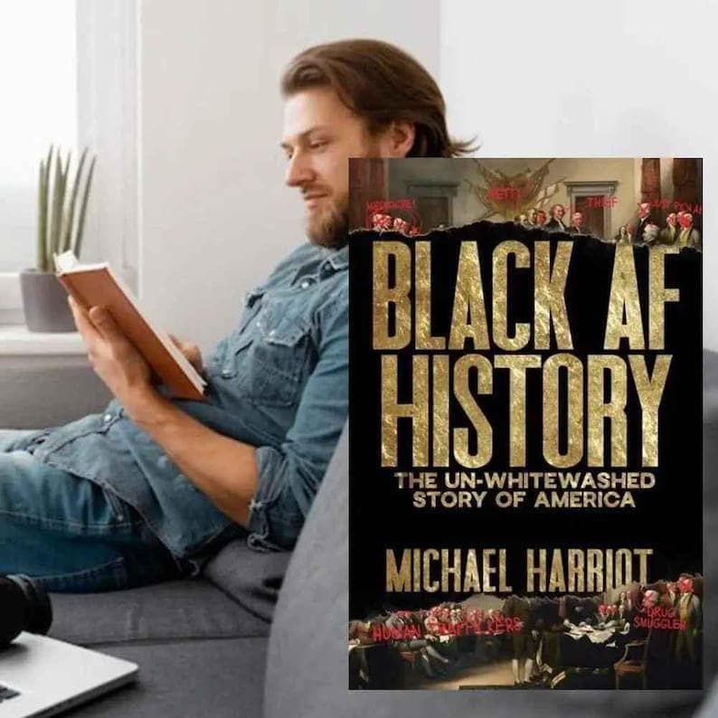 May include: A book cover with the title "BLACK AF HISTORY" in large gold letters. The subtitle reads "THE UN-WHITEWASHED STORY OF AMERICA" and the author's name is Michael Harriot. The cover features an illustration of historical figures.
