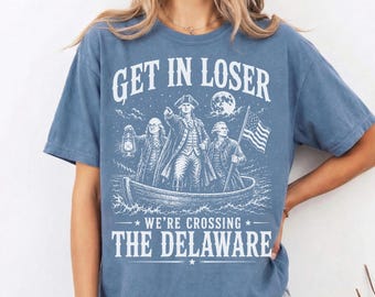 Get In Loser We’re Crossing The Delaware Comfort Colors® Shirt, Funny 4th of July Tee, Patriotic Meme America T-Shirt