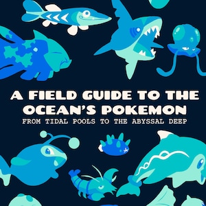 May include: A dark blue poster titled A FIELD GUIDE TO THE OCEAN'S POKEMON FROM TIDAL POOLS TO THE ABYSSAL DEEP. It features various stylized aquatic creatures in shades of light and dark blue, including fish, a shark, an octopus, and a shrimp.
