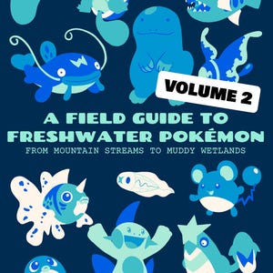 May include: A dark blue poster titled A FIELD GUIDE TO FRESHWATER POKÉMON VOLUME 2 FROM MOUNTAIN STREAMS TO MUDDY WETLANDS. The graphic features various blue and white aquatic creatures including a turtle, fish, and tadpole in a flat art style.