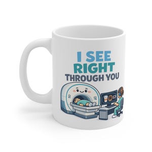 May include: A white ceramic mug featuring a cartoon illustration of an MRI machine with a patient inside and a technician at a computer. The text I SEE RIGHT THROUGH YOU is printed in blue and teal above the medical equipment graphic.