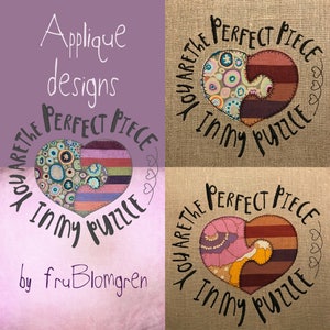 May include: Applique designs for embroidery featuring a heart-shaped puzzle with the text "You are the perfect piece in my puzzle" in black lettering. The heart is made of colorful fabric scraps.