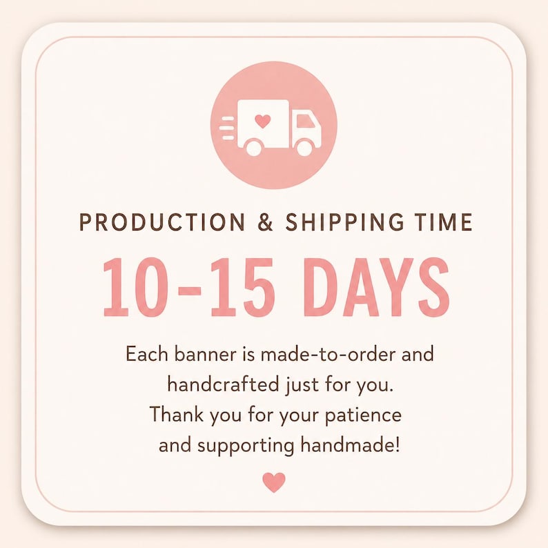 May include: A square informational graphic with rounded corners featuring a light pink background. It displays a white delivery truck icon with a heart, the text PRODUCTION & SHIPPING TIME, 10-15 DAYS, and a message about handmade banners.