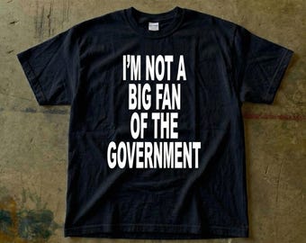I'm Not a Big Fan of the Government Tee | Political Statement Shirt