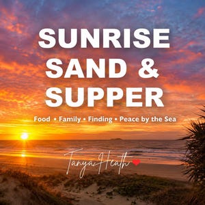 May include: A vibrant sunrise over a sandy beach and ocean with the text SUNRISE SAND & SUPPER, Food • Family • Finding • Peace by the Sea, and the signature Tanya Heath with a red heart icon centred over the horizon and dunes.