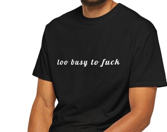 Too Busy To Fck Shirt, Funny Adult Humor Tee, Sarcastic Quote Shirt, Minimalist Graphic Tee, Funny Gift for