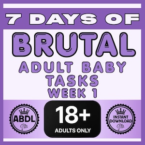 May include: A purple and white graphic with the text "7 DAYS OF BRUTAL ADULT BABY TASKS WEEK 1". Includes "ABDL" and "INSTANT DOWNLOAD" logos, and a black box with "18+ ADULTS ONLY".