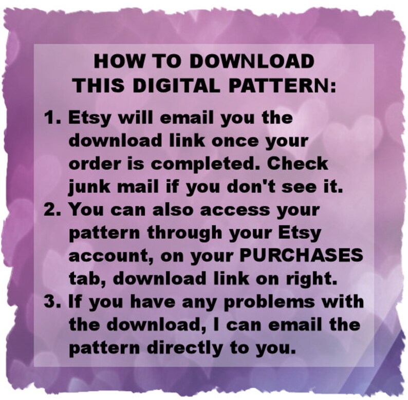 Puede incluir: Una imagen de texto con instrucciones sobre c&oacute;mo descargar un patr&oacute;n digital. El texto es negro sobre un fondo morado con un patr&oacute;n de corazones. El texto dice: "C&Oacute;MO DESCARGAR ESTE PATR&Oacute;N DIGITAL: 1. Etsy te enviar&aacute; un correo electr&oacute;nico con el enlace de descarga una vez que tu pedido est&eacute; completo. Revisa tu correo no deseado si no lo ves. 2. Tambi&eacute;n puedes acceder a tu patr&oacute;n a trav&eacute;s de tu cuenta de Etsy, en la pesta&ntilde;a COMPRAS, enlace de descarga a la derecha. 3. Si tienes alg&uacute;n problema con la descarga, puedo enviarte el patr&oacute;n directamente por correo electr&oacute;nico."