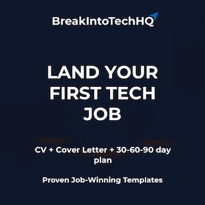 May include: Dark blue graphic with white text that reads "LAND YOUR FIRST TECH JOB." Below, it says "CV + Cover Letter + 30-60-90 day plan" and "Proven Job-Winning Templates." The BreakIntoTechHQ logo is at the top.