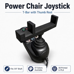 May include: Black power chair joystick with a T-bar and thumb rest. The text on the image reads "Power Chair Joystick" and "T-Bar with Thumb Rest". The joystick fits a 1/4" shaft and is 3D printed in PLA. 27 colors are available.