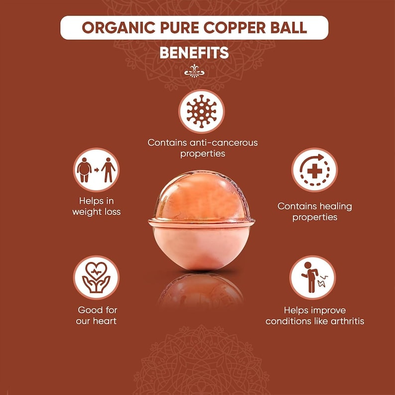 May include: A copper-colored spherical object with a clear dome top, centered on a brown background. Text reads: ORGANIC PURE COPPER BALL, BENEFITS, Contains anti-cancerous properties, Helps in weight loss, Contains healing properties, Good for our heart, Helps improve conditions like arthritis.