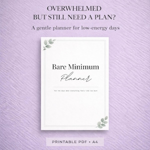 May include: A white planner titled "Bare Minimum Planner" with the text "OVERWHELMED BUT STILL NEED A PLAN?" and "A gentle planner for low-energy days." The planner has decorative green leaves and is labeled "PRINTABLE PDF • A4."