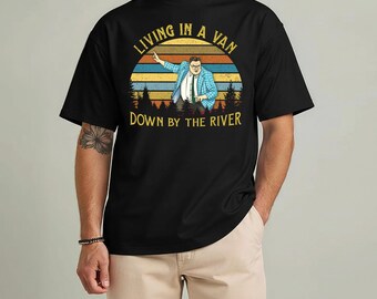Living in A Van Down by The River T-Shirt