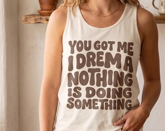 You Got Me I Dream a Nothing Is Doing Something Tank Top | Retro Quote
