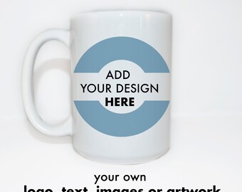 Custom Mug, Personalized Mug with Your Design, Logo, Text, Images or Artwork.