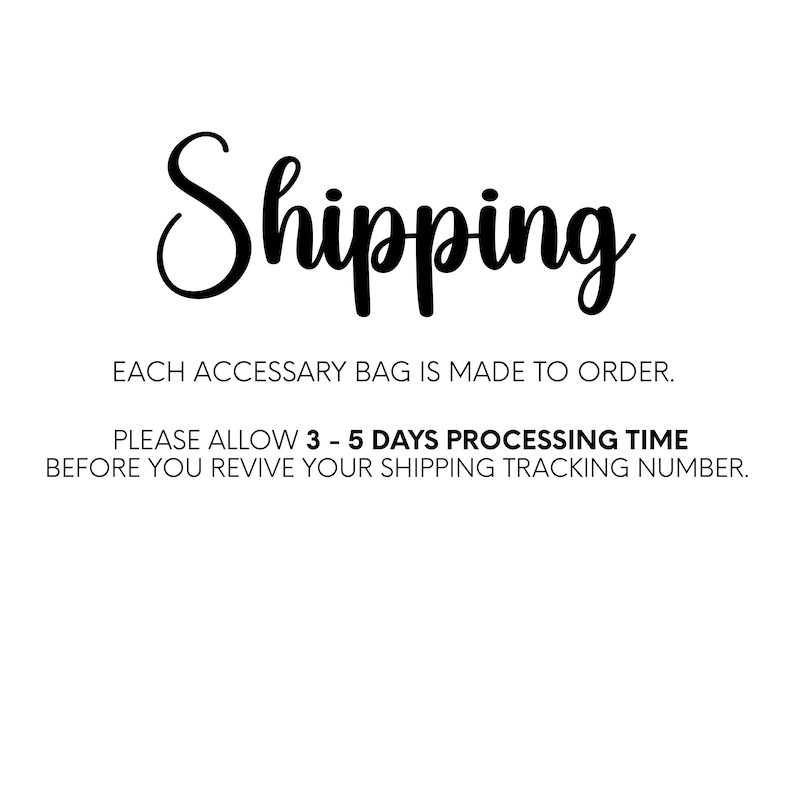 May include: White background with the word "Shipping" in large, black, cursive font. Below, text states "EACH ACCESSARY BAG IS MADE TO ORDER." and "PLEASE ALLOW 3 - 5 DAYS PROCESSING TIME BEFORE YOU REVIVE YOUR SHIPPING TRACKING NUMBER."