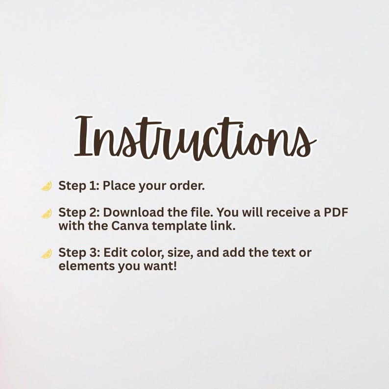May include: A white background with the word "Instructions" in a dark brown, cursive font. Below, three steps are listed: Place your order, download the file with the Canva template link, and edit color, size, and add text.