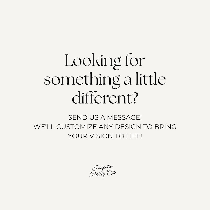 May include: A cream-coloured background with black text. The text reads: "Looking for something a little different?" followed by "SEND US A MESSAGE!" and "WE'LL CUSTOMIZE ANY DESIGN TO BRING YOUR VISION TO LIFE!" The logo "Inspira Party Co." is at the bottom.