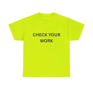 Puede incluir: Una camiseta amarilla neón con el texto negro "CHECK YOUR WORK". La camiseta es de cuello redondo y parece estar hecha de un material suave y cómodo. El texto está centrado en la parte delantera de la camiseta.
