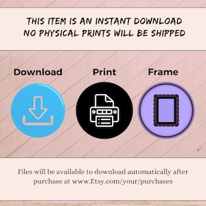 May include: Image with text: "THIS ITEM IS AN INSTANT DOWNLOAD NO PHYSICAL PRINTS WILL BE SHIPPED." Features icons for Download, Print, and Frame. Text at the bottom states files are available to download after purchase at a website.